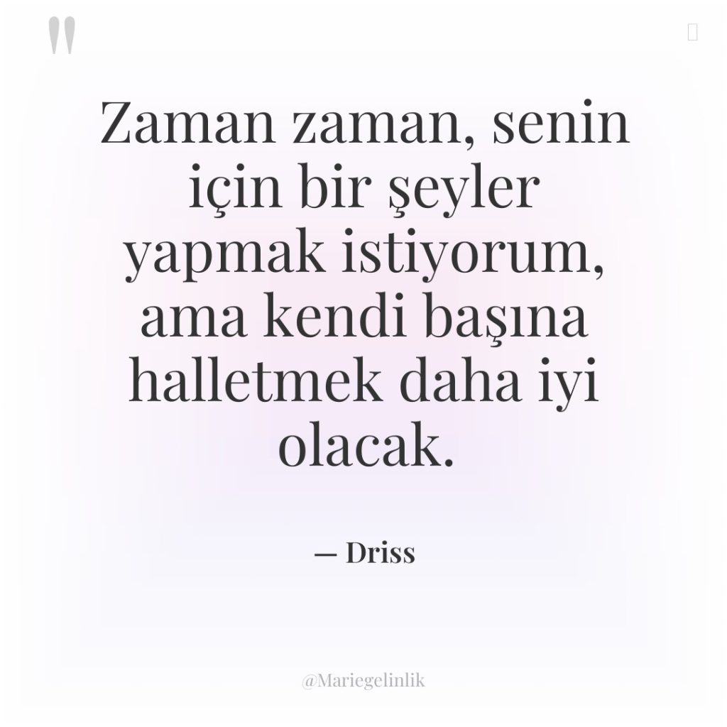 Zaman zaman, senin için bir şeyler yapmak istiyorum, ama kendi…
