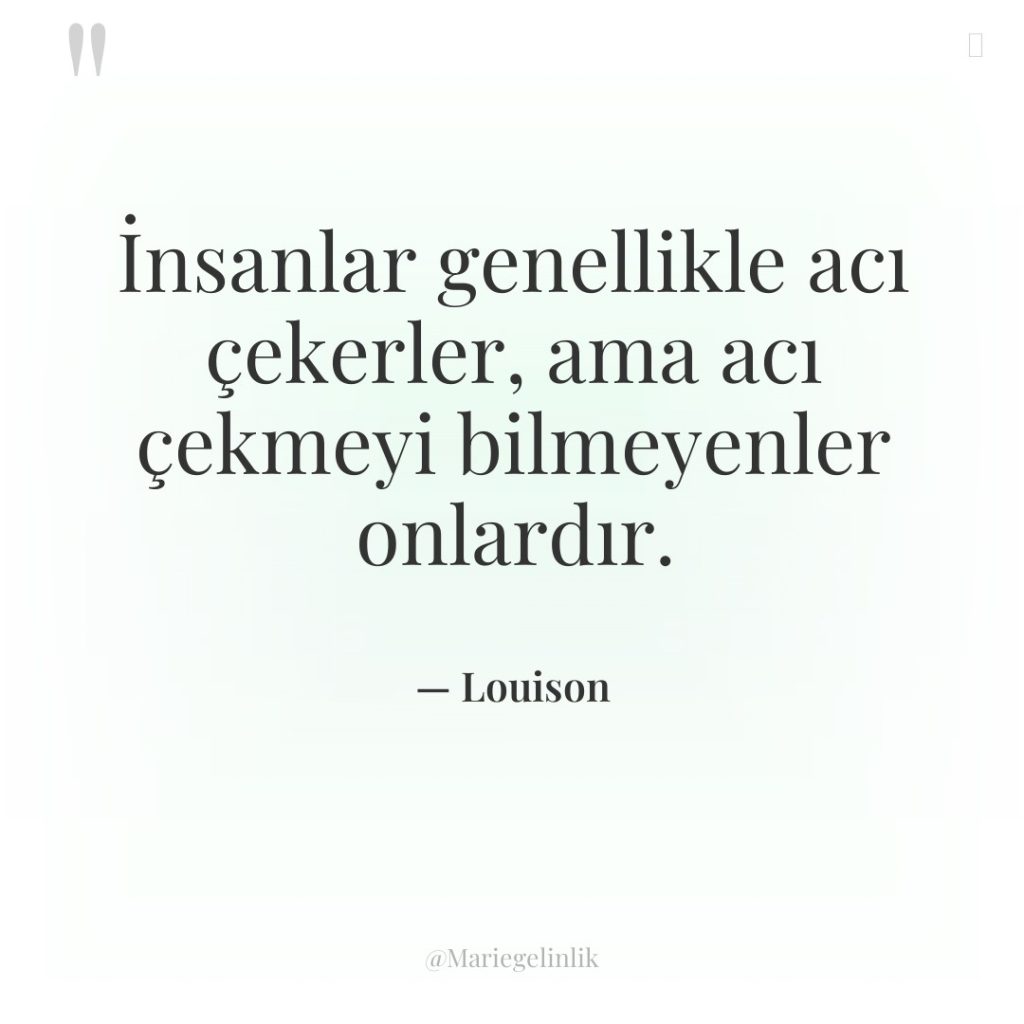 İnsanlar genellikle acı çekerler, ama acı çekmeyi bilmeyenler onlardır.