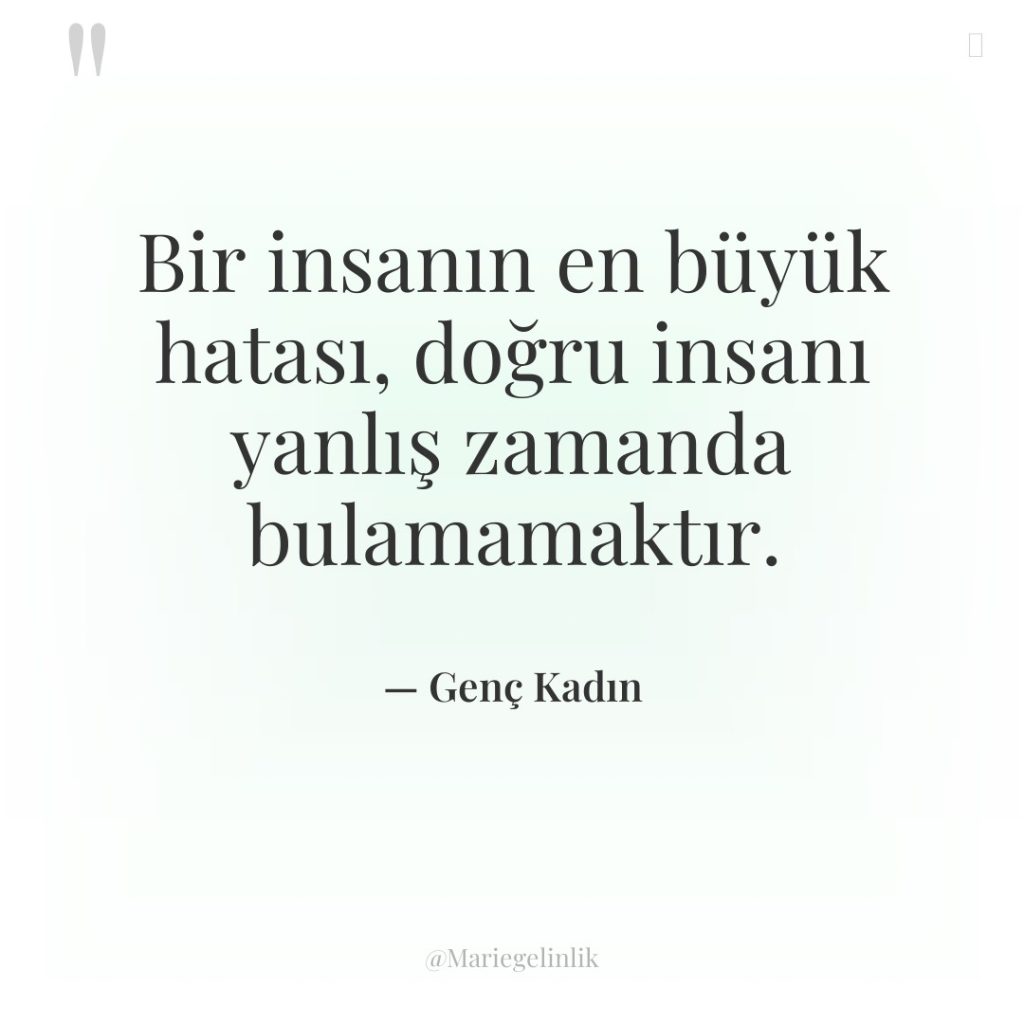 Bir insanın en büyük hatası, doğru insanı yanlış zamanda bulamamaktır.