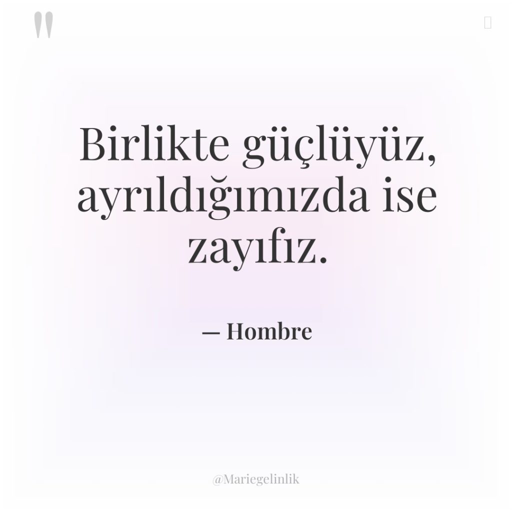 Birlikte güçlüyüz, ayrıldığımızda ise zayıfız.