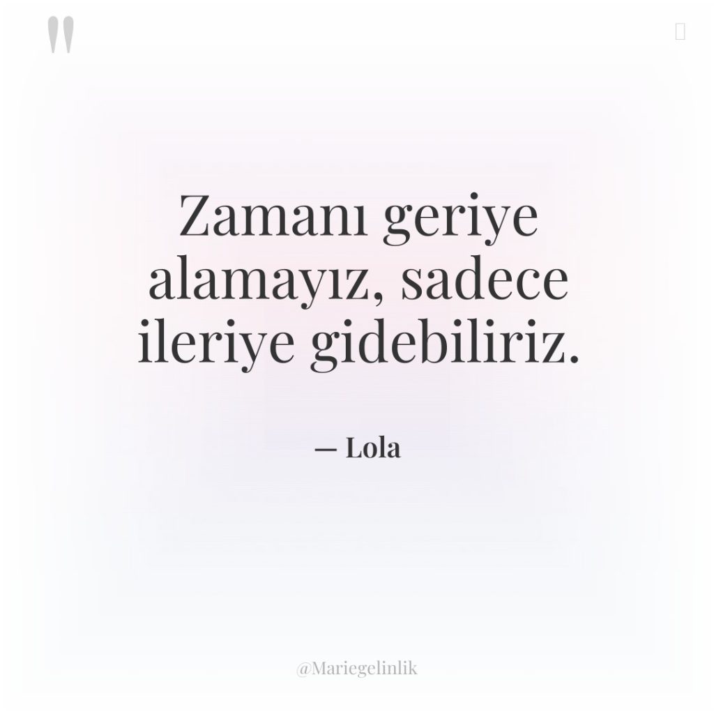 Zamanı geriye alamayız, sadece ileriye gidebiliriz.