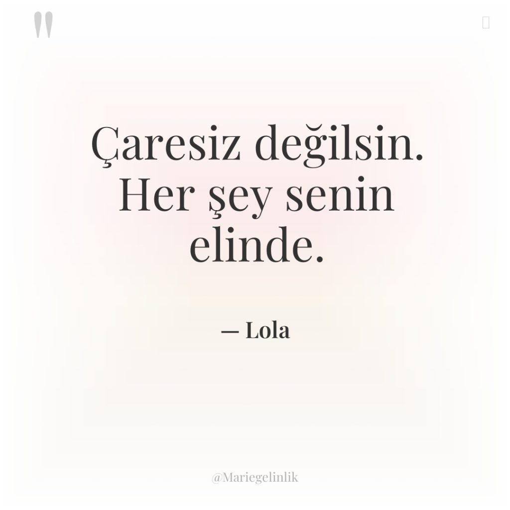 Çaresiz değilsin. Her şey senin elinde.