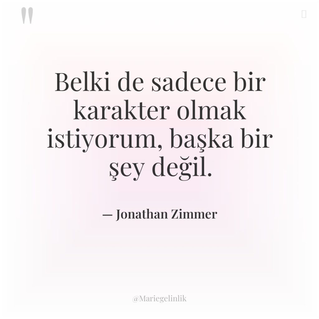 Belki de sadece bir karakter olmak istiyorum, başka bir şey…