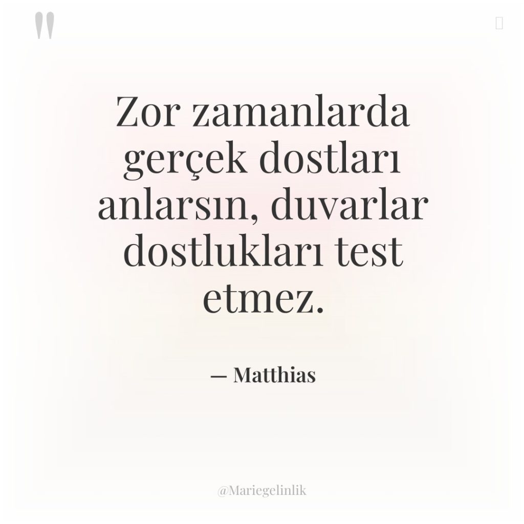 Zor zamanlarda gerçek dostları anlarsın, duvarlar dostlukları test etmez.