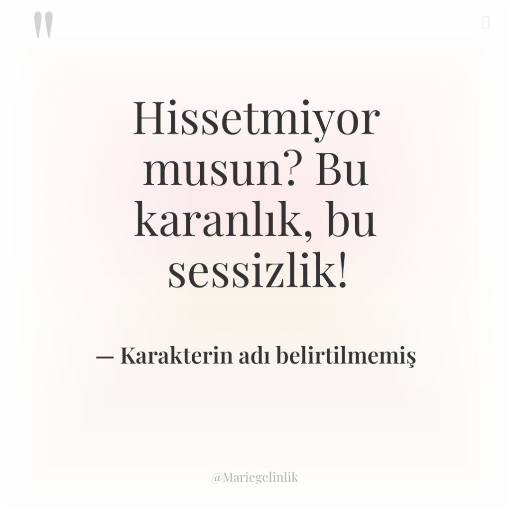 Hissetmiyor musun? Bu karanlık, bu sessizlik!