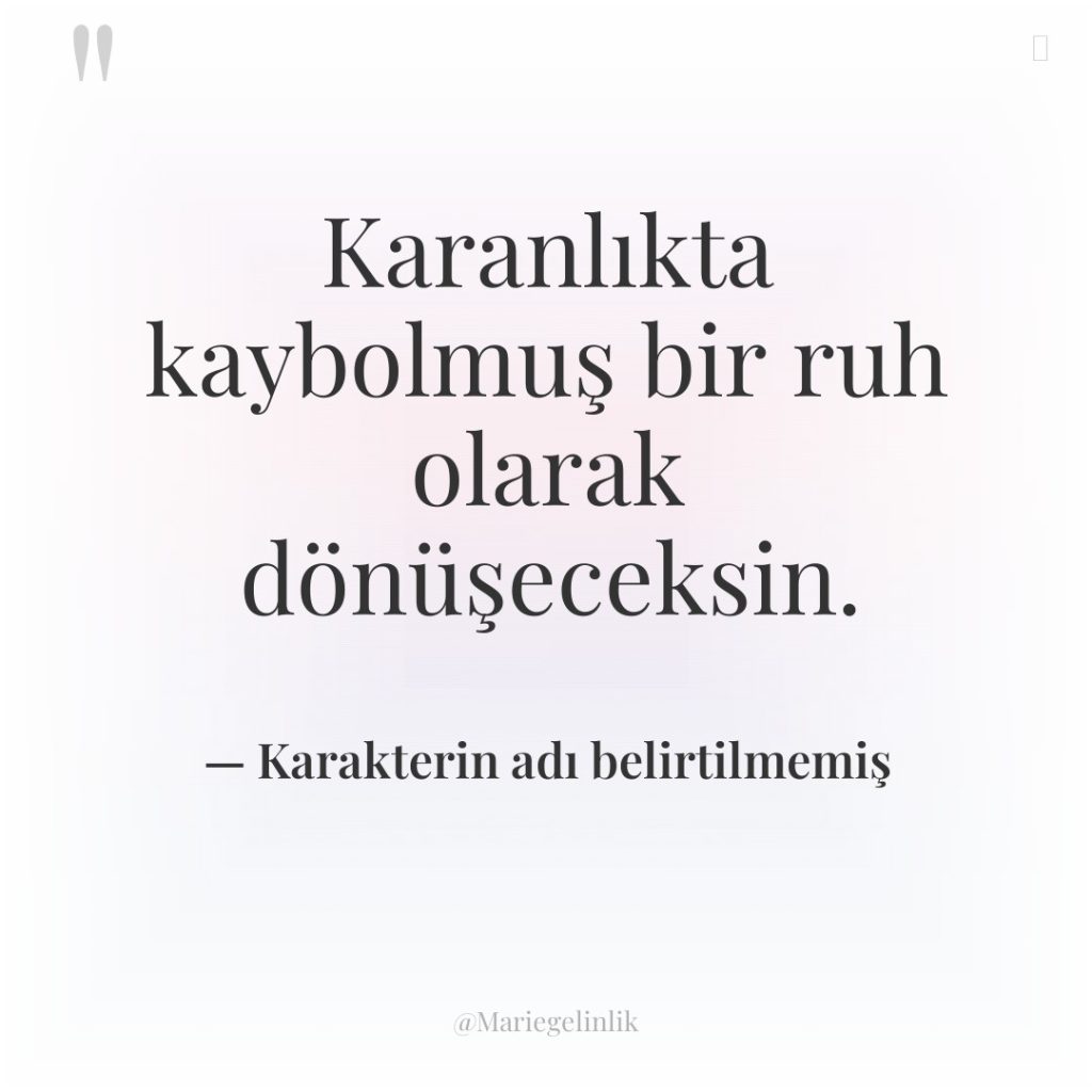 Karanlıkta kaybolmuş bir ruh olarak dönüşeceksin.