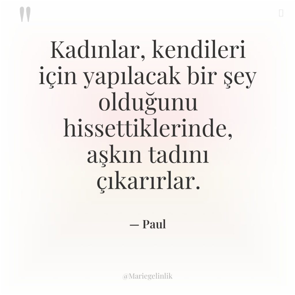 Kadınlar, kendileri için yapılacak bir şey olduğunu hissettiklerinde, aşkın tadını…