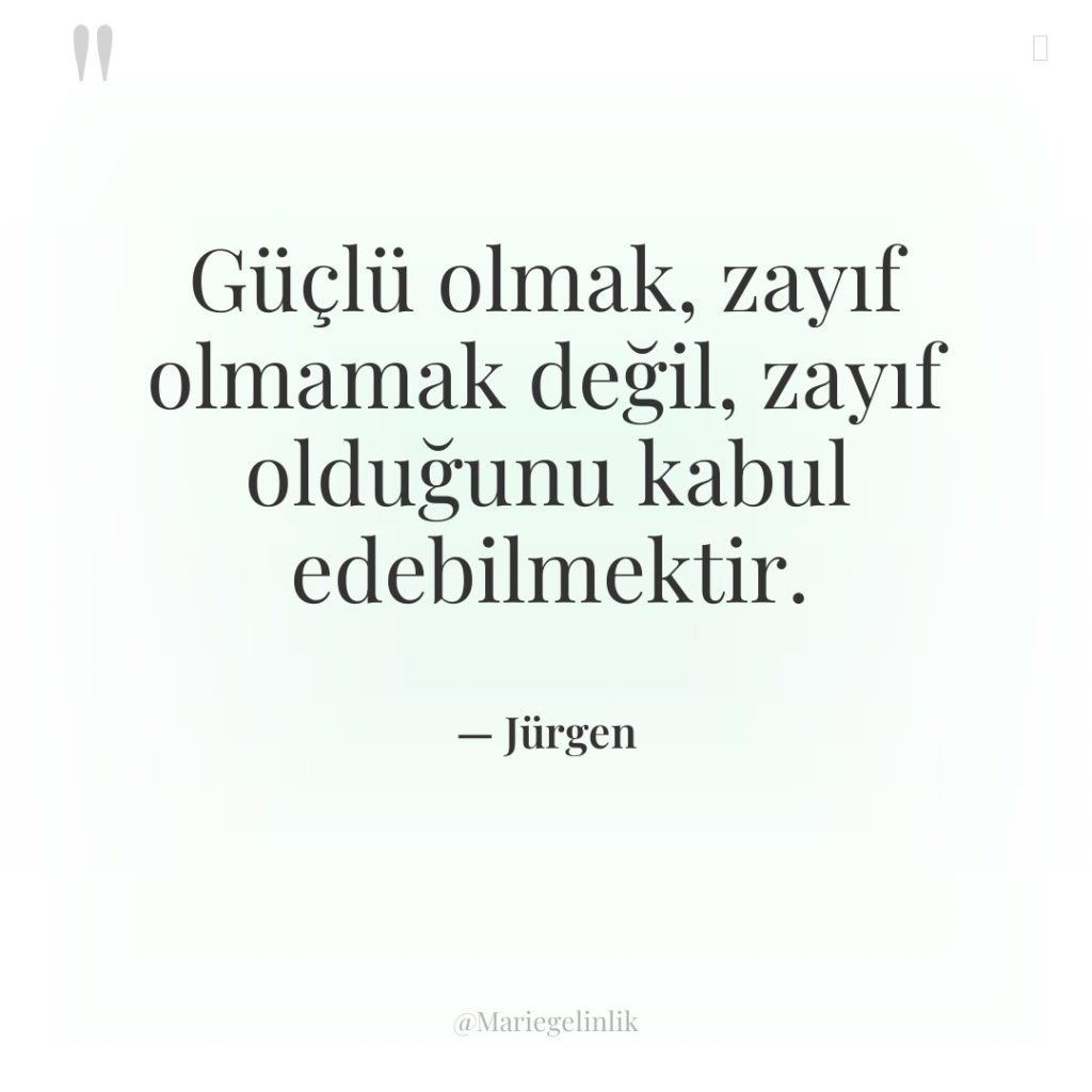 Güçlü olmak, zayıf olmamak değil, zayıf olduğunu kabul edebilmektir.