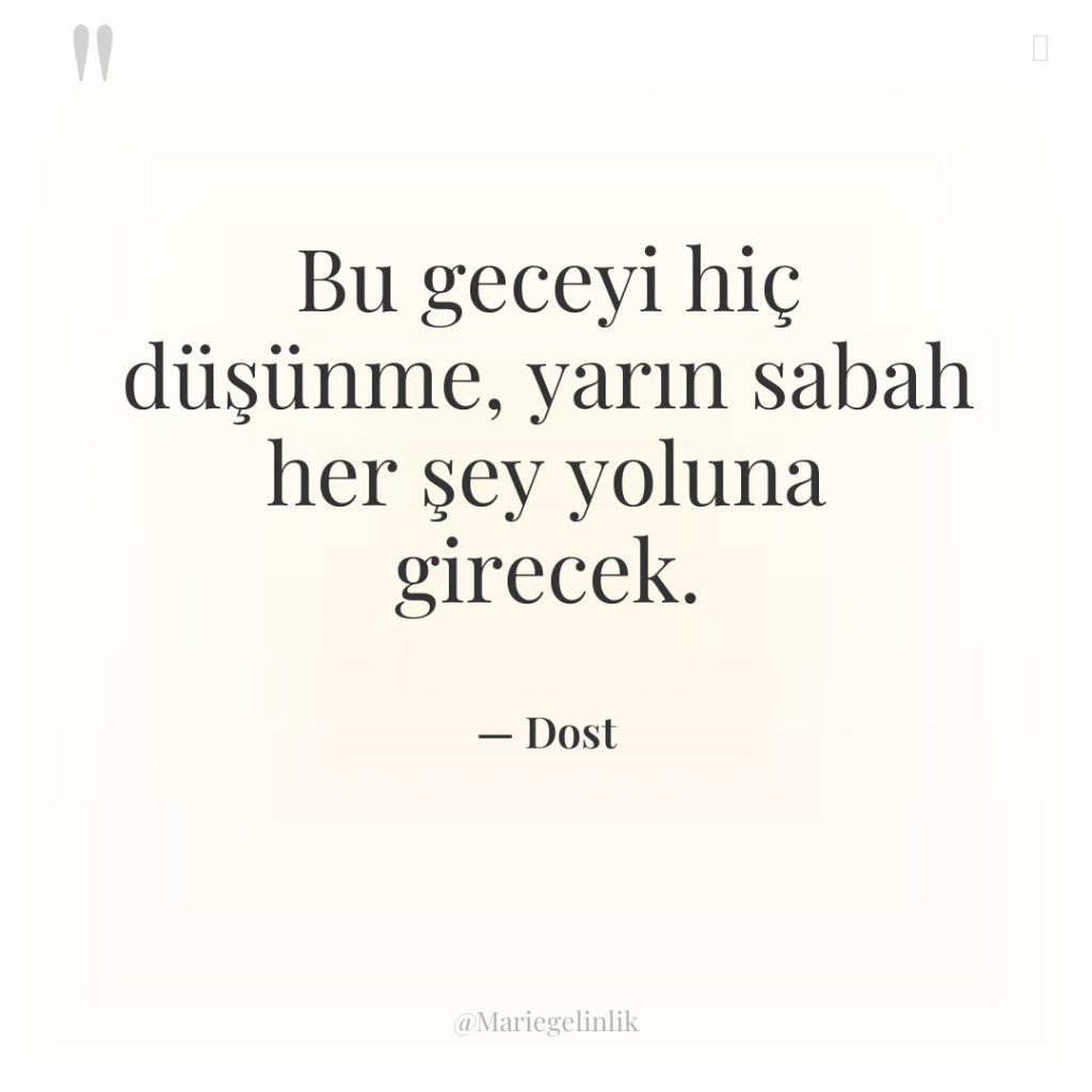 Bu geceyi hiç düşünme, yarın sabah her şey yoluna girecek.