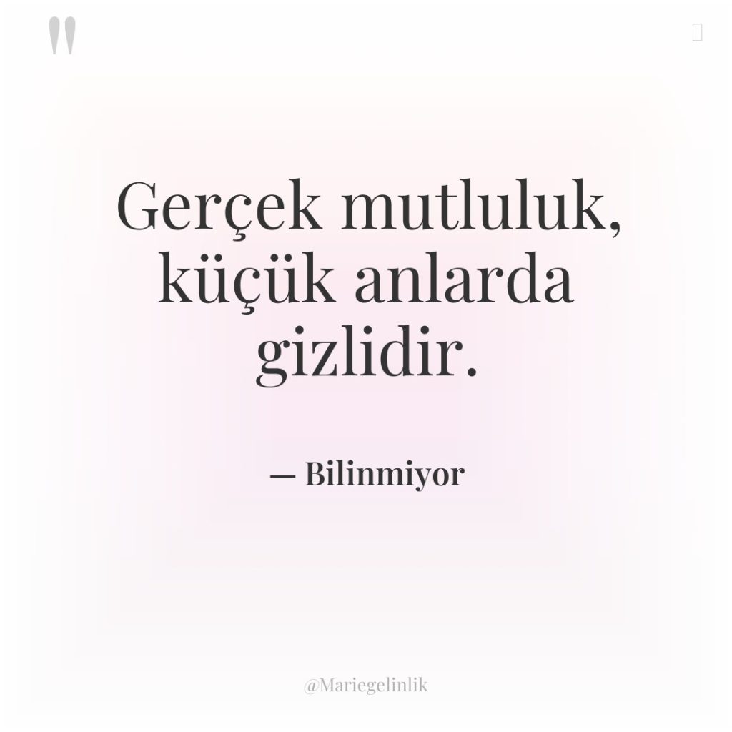 Gerçek mutluluk, küçük anlarda gizlidir.