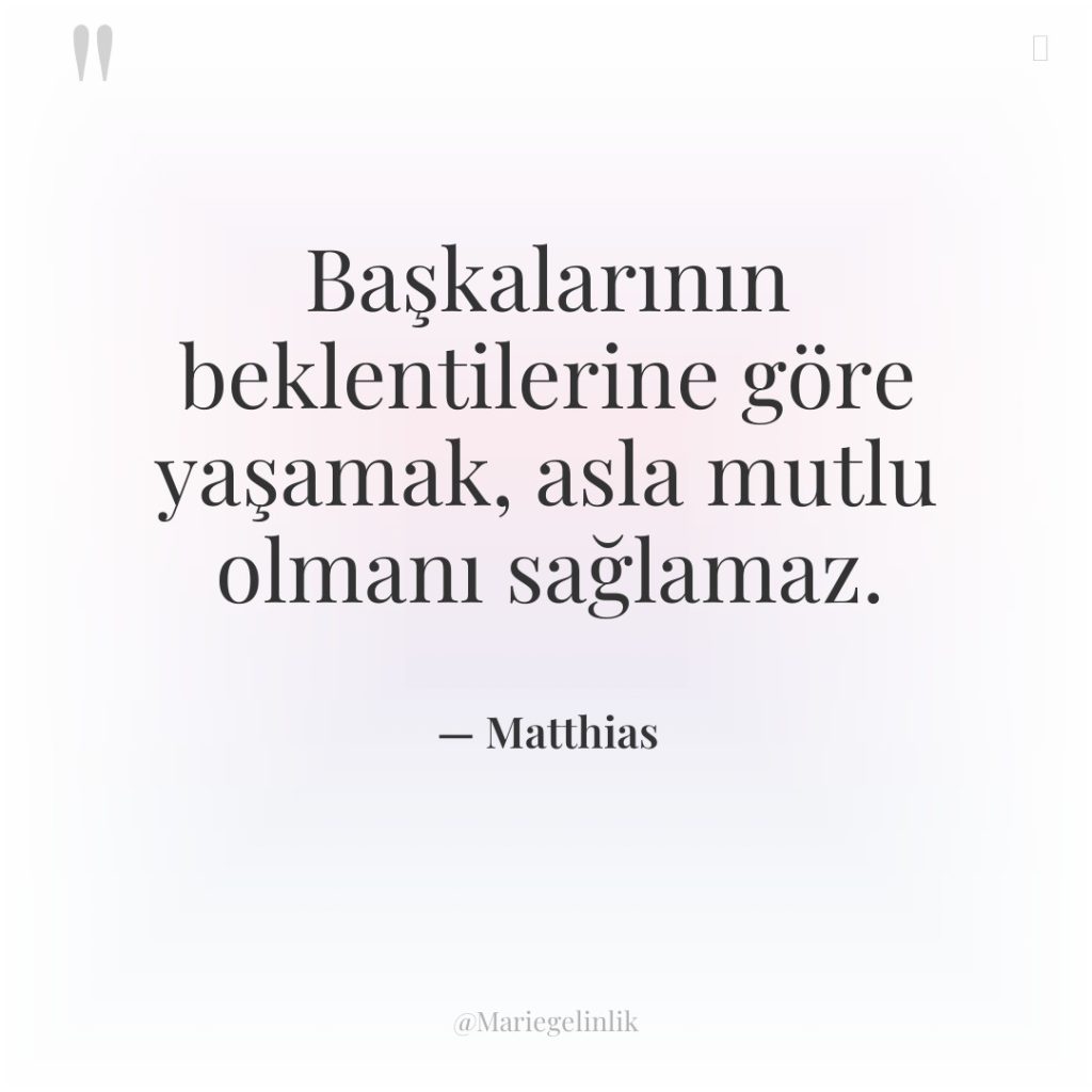 Başkalarının beklentilerine göre yaşamak, asla mutlu olmanı sağlamaz.