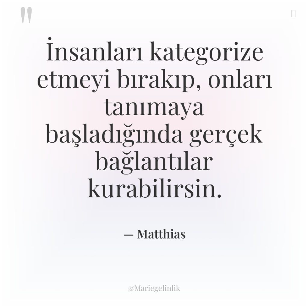 İnsanları kategorize etmeyi bırakıp, onları tanımaya başladığında gerçek bağlantılar kurabilirsin.