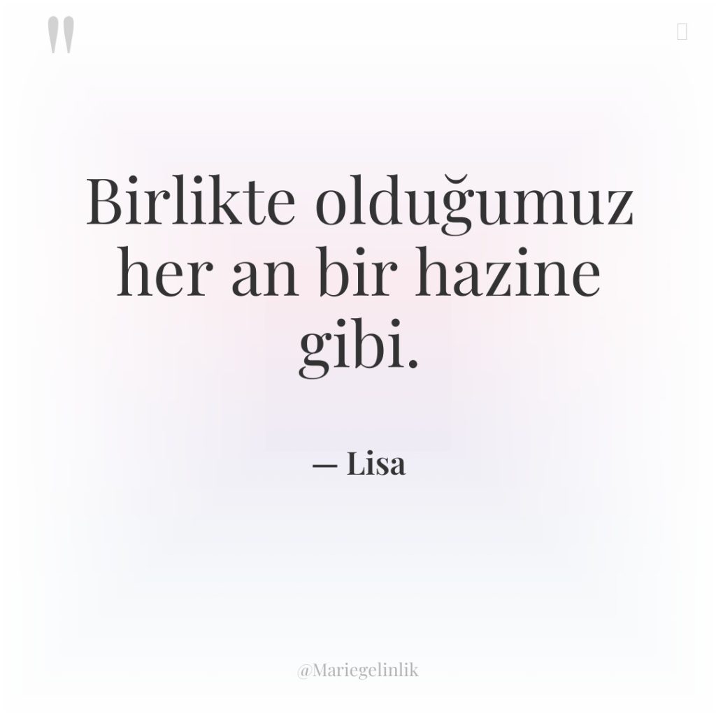 Birlikte olduğumuz her an bir hazine gibi.