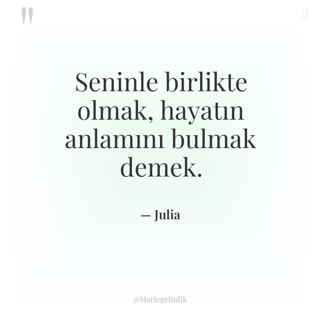 Seninle birlikte olmak, hayatın anlamını bulmak demek.