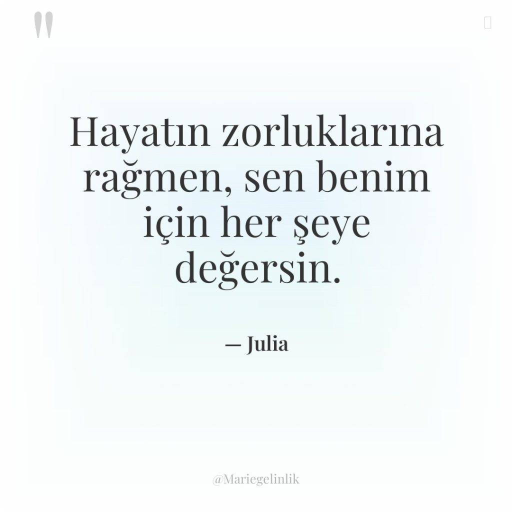 Hayatın zorluklarına rağmen, sen benim için her şeye değersin.