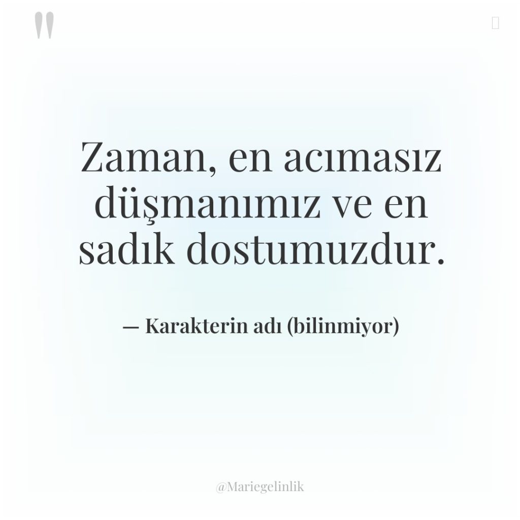 Zaman, en acımasız düşmanımız ve en sadık dostumuzdur.