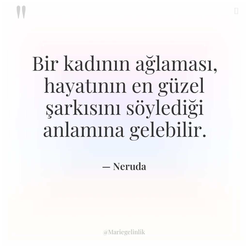 Bir kadının ağlaması, hayatının en güzel şarkısını söylediği anlamına gelebilir.