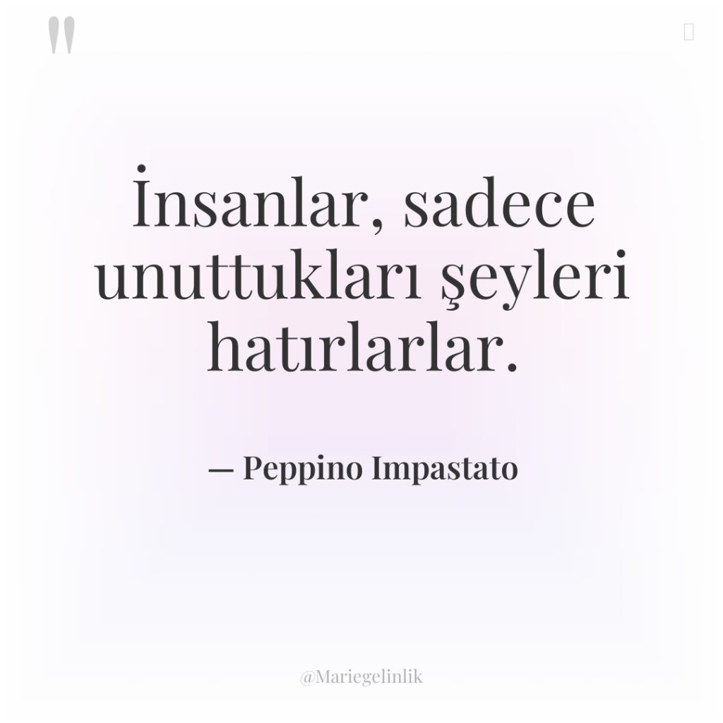 İnsanlar, sadece unuttukları şeyleri hatırlarlar.