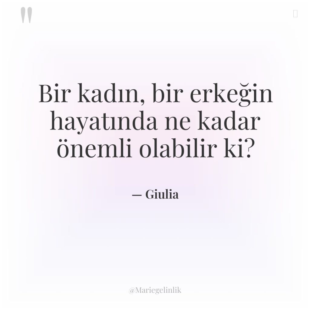 Bir kadın, bir erkeğin hayatında ne kadar önemli olabilir ki?