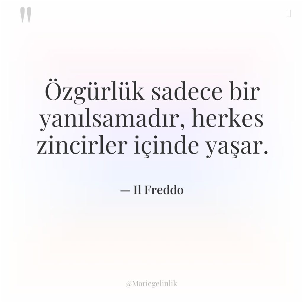 Özgürlük sadece bir yanılsamadır, herkes zincirler içinde yaşar.