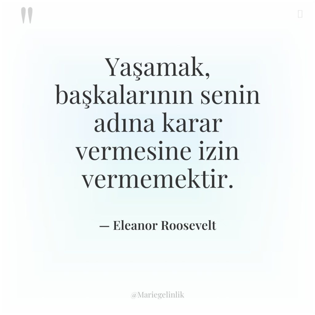 Yaşamak, başkalarının senin adına karar vermesine izin vermemektir.