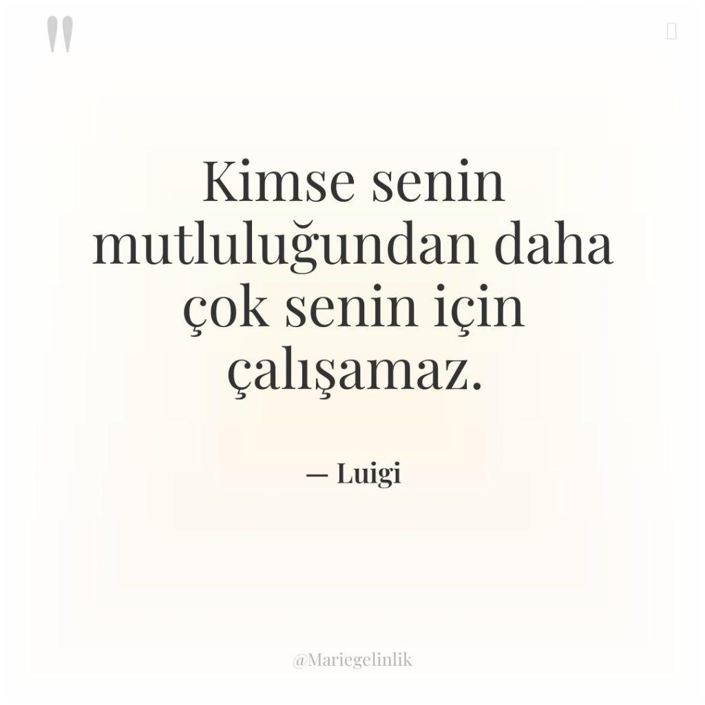 Kimse senin mutluluğundan daha çok senin için çalışamaz.