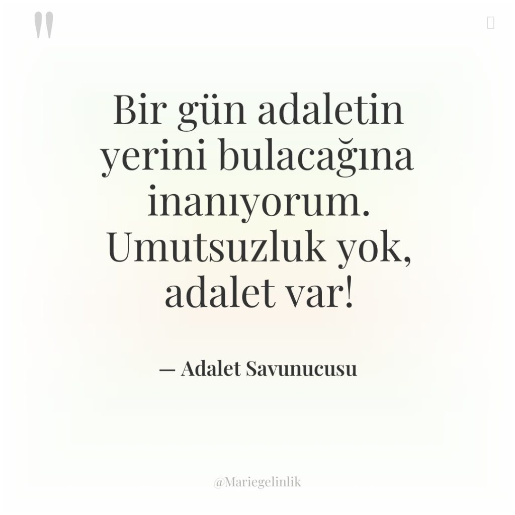 Bir gün adaletin yerini bulacağına inanıyorum. Umutsuzluk yok, adalet var!