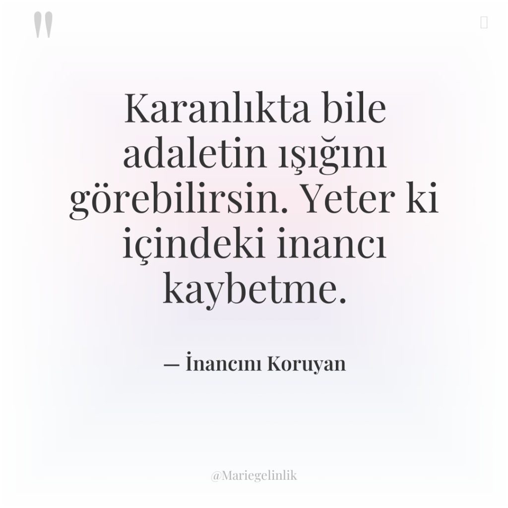 Karanlıkta bile adaletin ışığını görebilirsin. Yeter ki içindeki inancı kaybetme.