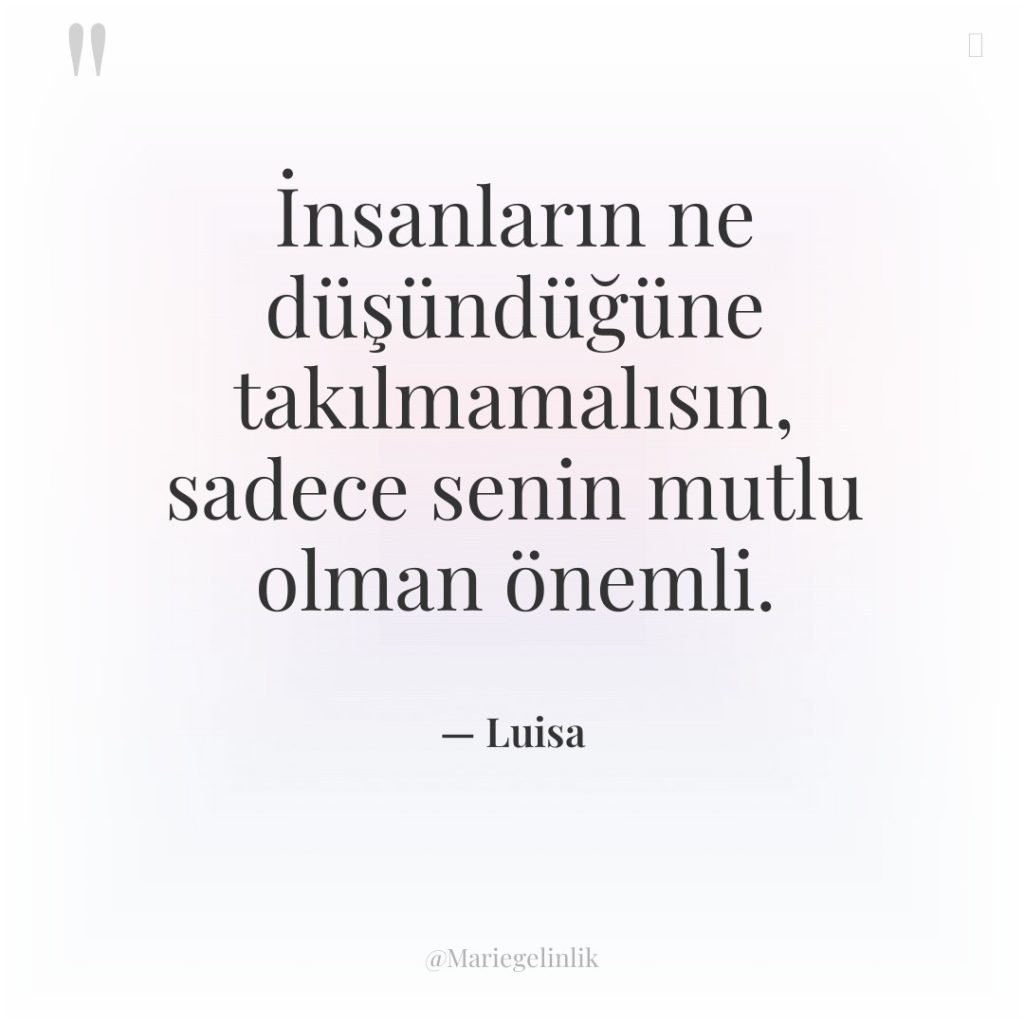 İnsanların ne düşündüğüne takılmamalısın, sadece senin mutlu olman önemli.