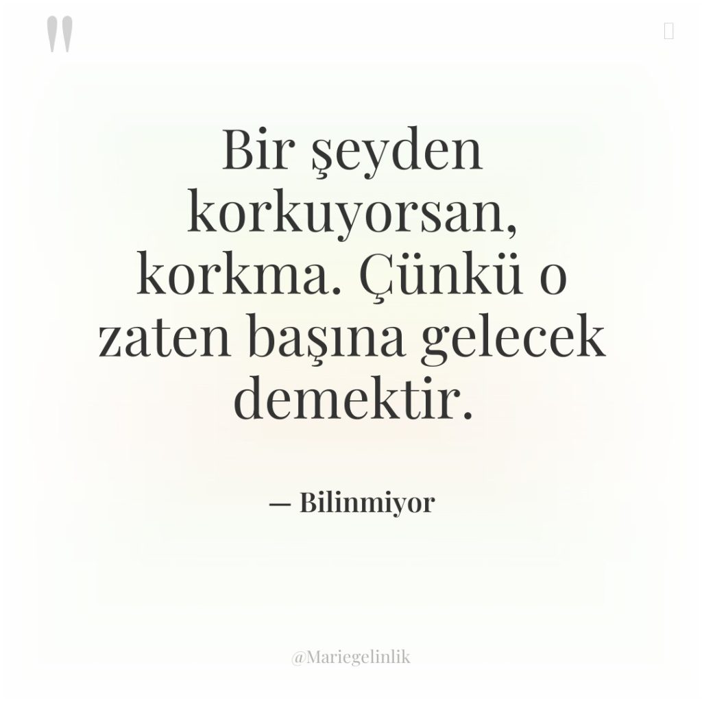 Bir şeyden korkuyorsan, korkma. Çünkü o zaten başına gelecek demektir.