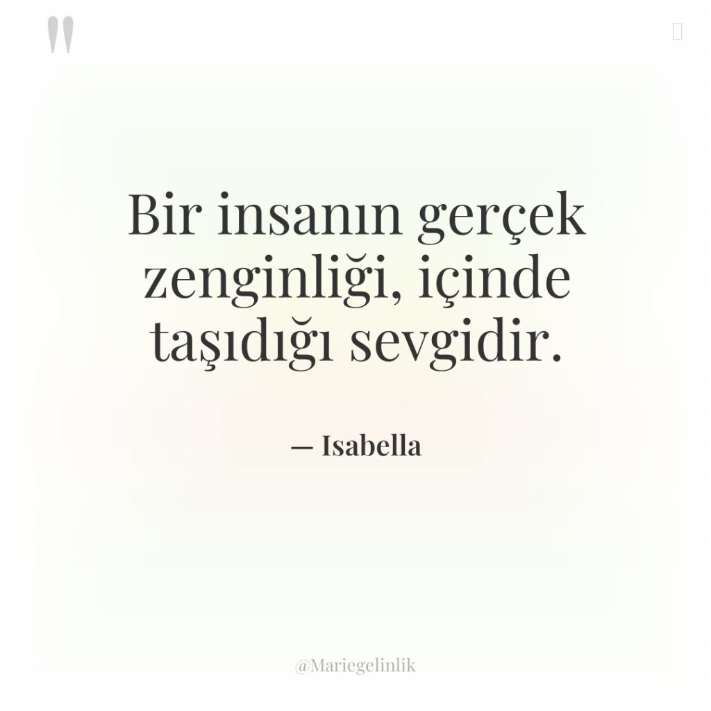 Bir insanın gerçek zenginliği, içinde taşıdığı sevgidir.