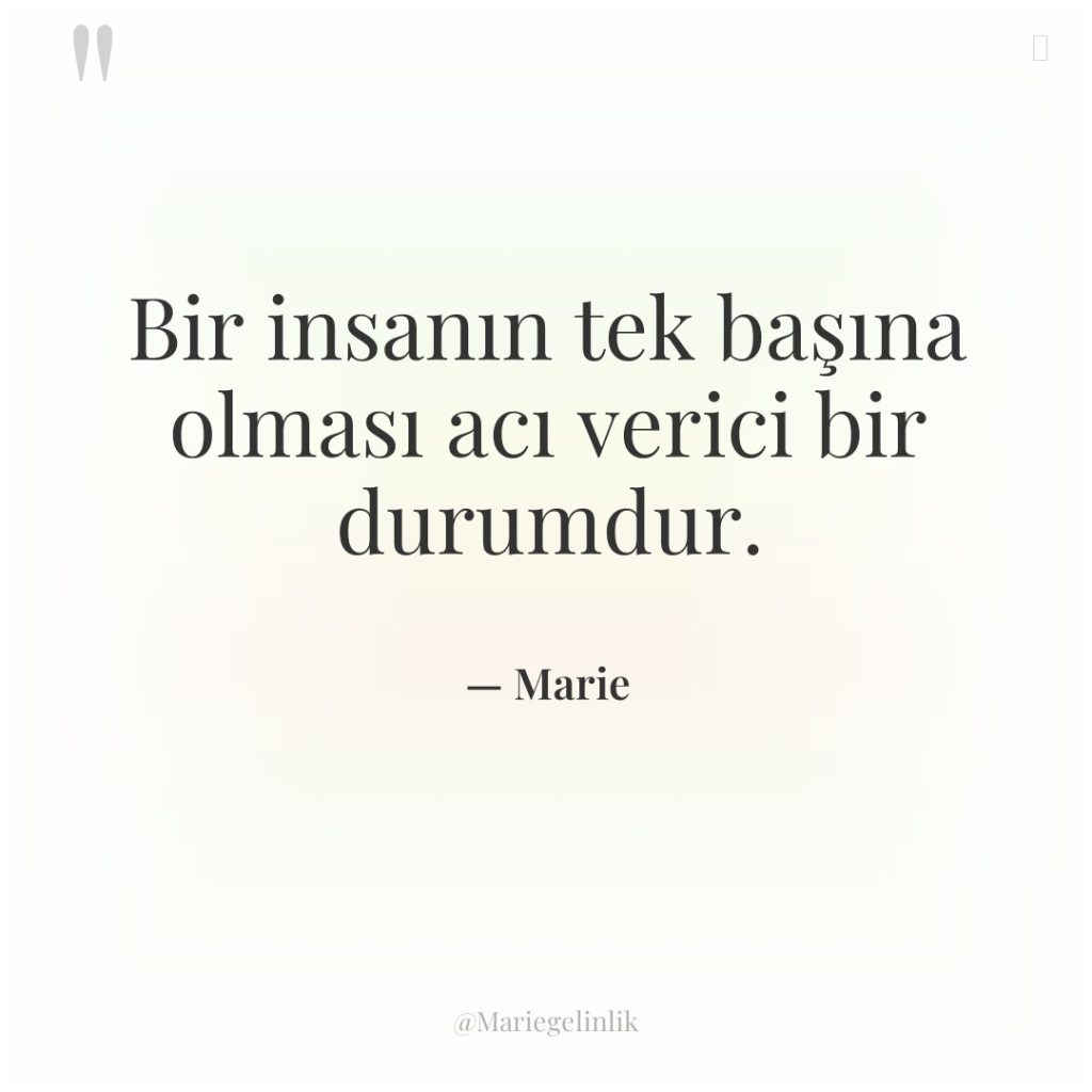 Bir insanın tek başına olması acı verici bir durumdur.