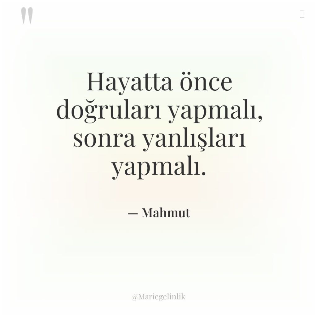 Hayatta önce doğruları yapmalı, sonra yanlışları yapmalı.