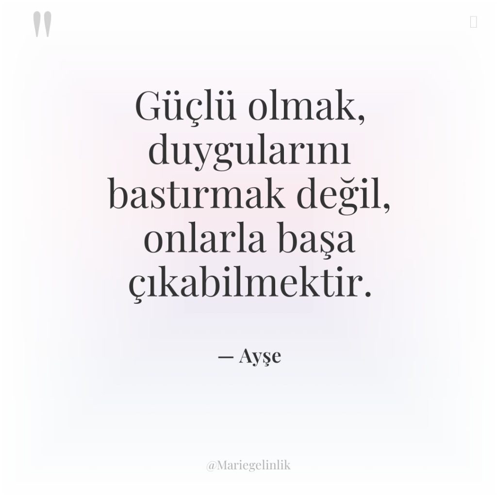 Güçlü olmak, duygularını bastırmak değil, onlarla başa çıkabilmektir.