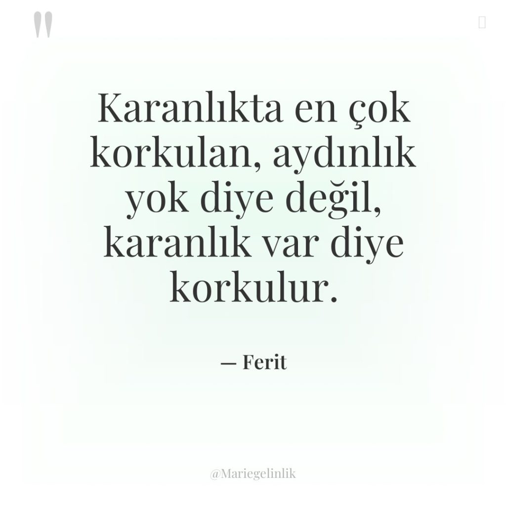 Karanlıkta en çok korkulan, aydınlık yok diye değil, karanlık var…