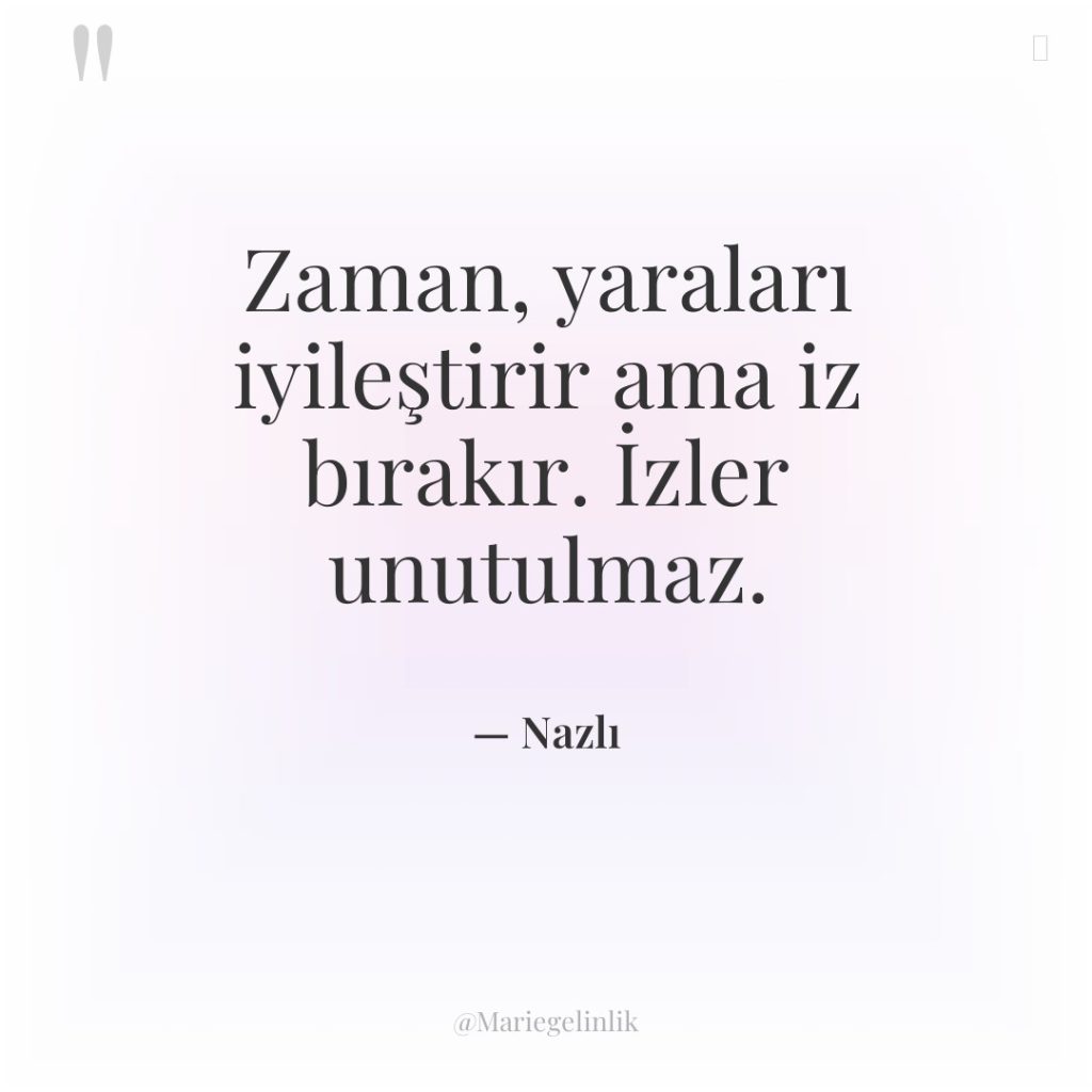 Zaman, yaraları iyileştirir ama iz bırakır. İzler unutulmaz.
