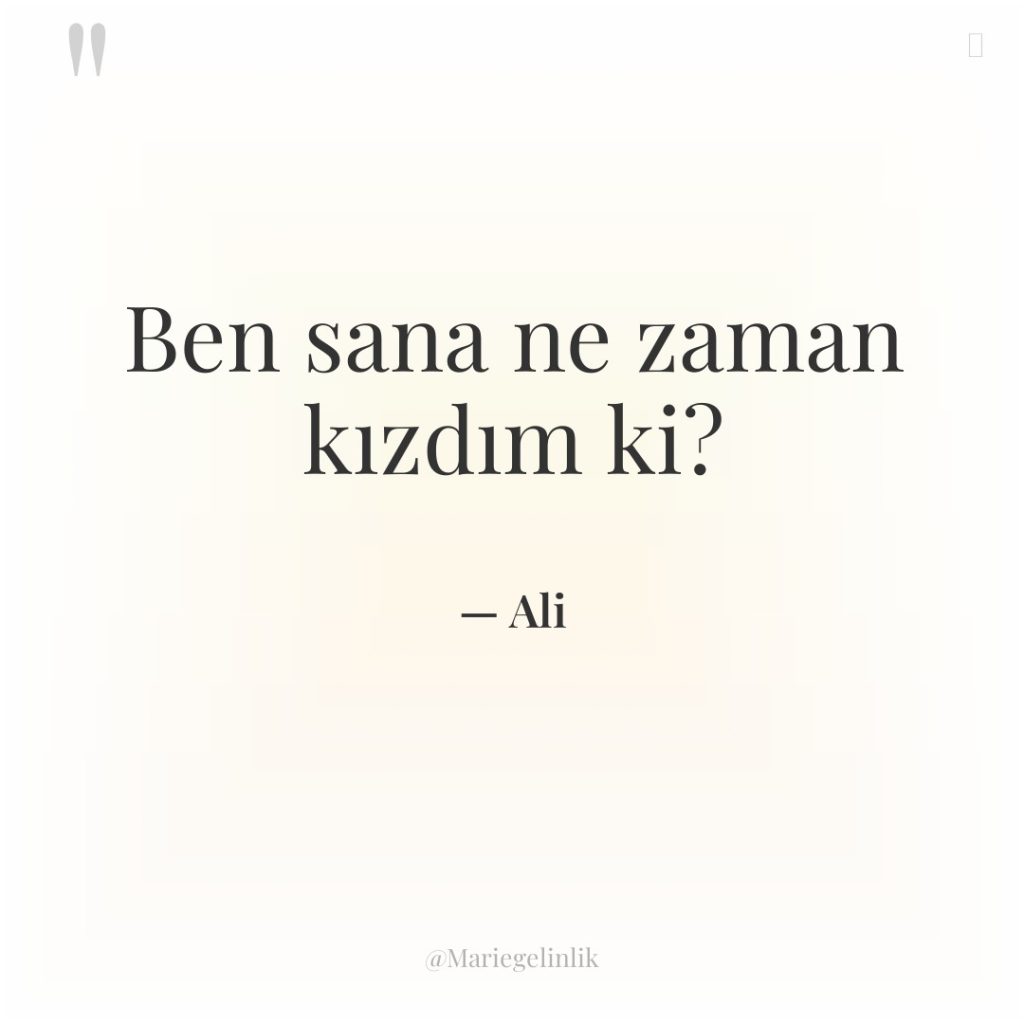 Ben sana ne zaman kızdım ki?