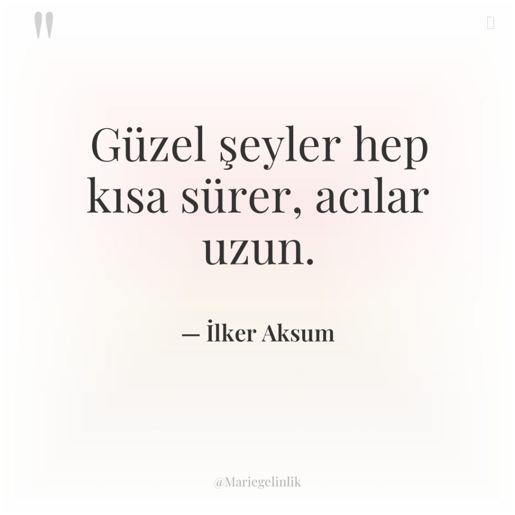 Güzel şeyler hep kısa sürer, acılar uzun.