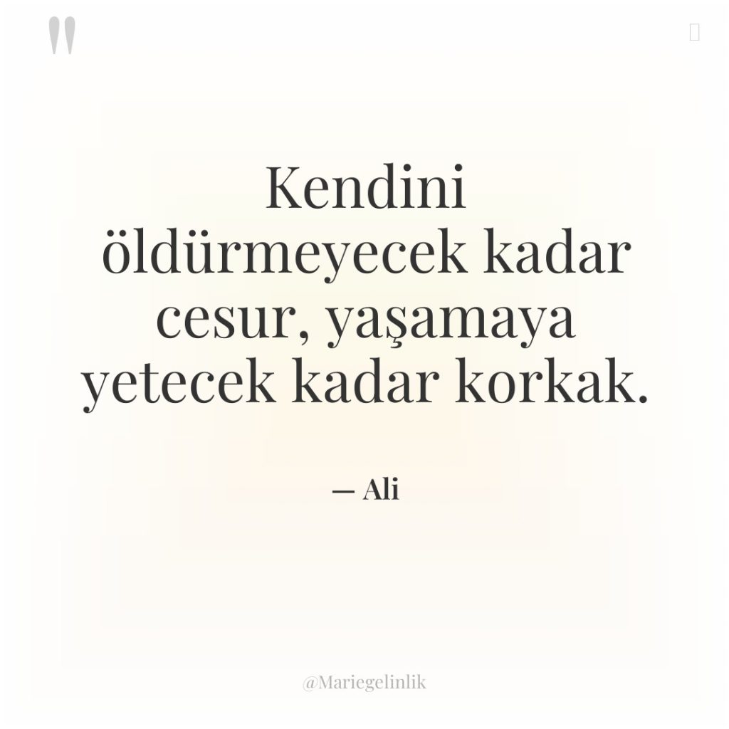 Kendini öldürmeyecek kadar cesur, yaşamaya yetecek kadar korkak.