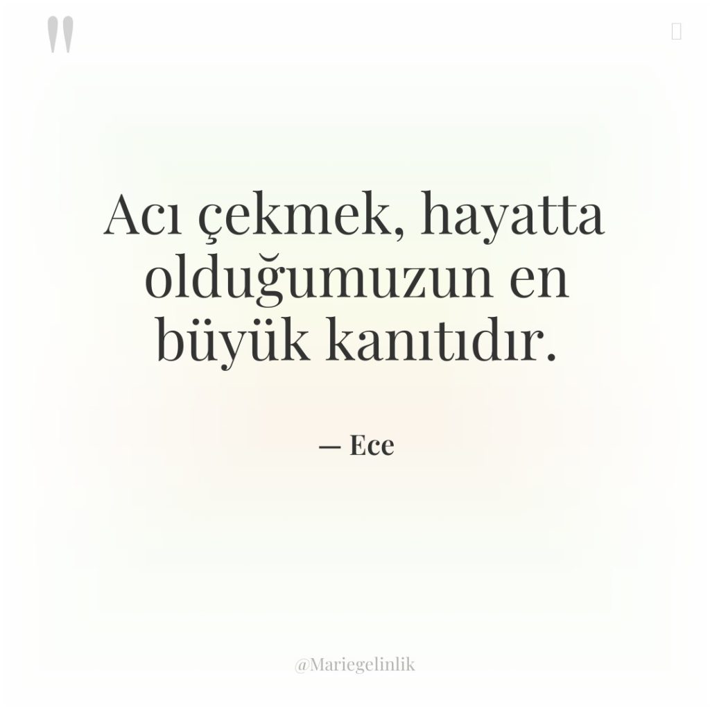 Acı çekmek, hayatta olduğumuzun en büyük kanıtıdır.