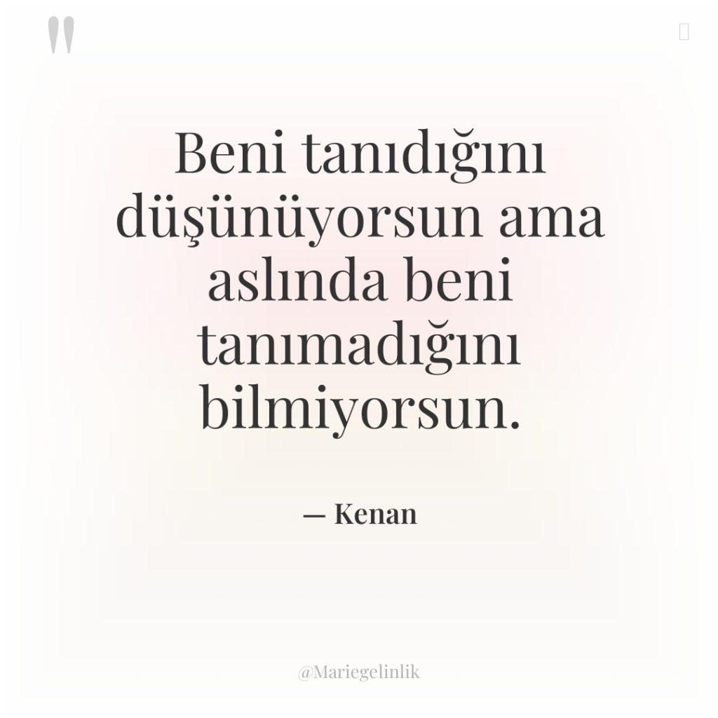 Beni tanıdığını düşünüyorsun ama aslında beni tanımadığını bilmiyorsun.
