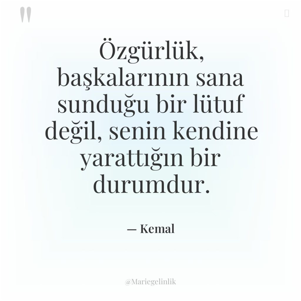 Özgürlük, başkalarının sana sunduğu bir lütuf değil, senin kendine yarattığın…