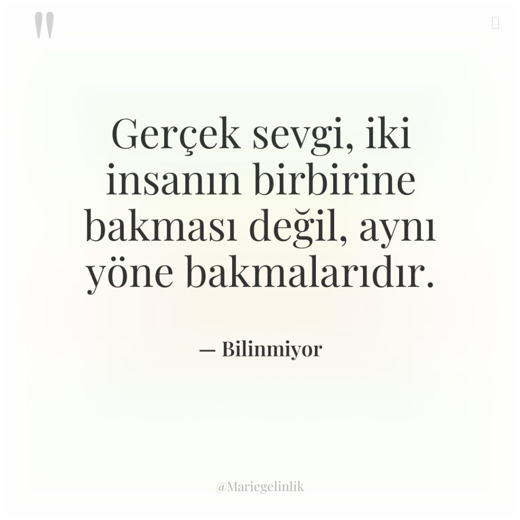 Gerçek sevgi, iki insanın birbirine bakması değil, aynı yöne bakmalarıdır.