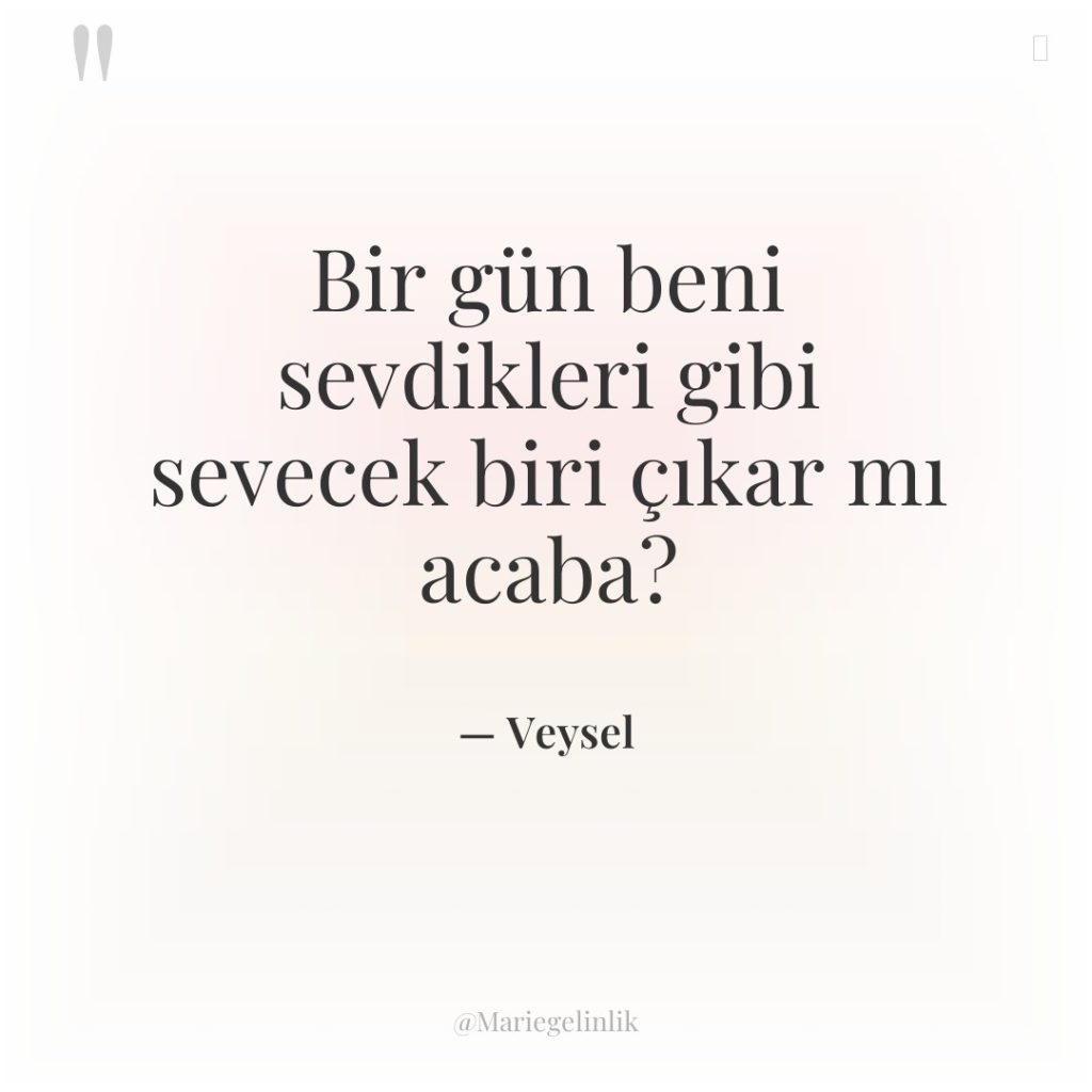 Bir gün beni sevdikleri gibi sevecek biri çıkar mı acaba?