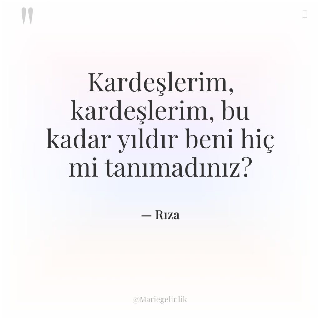 Kardeşlerim, kardeşlerim, bu kadar yıldır beni hiç mi tanımadınız?