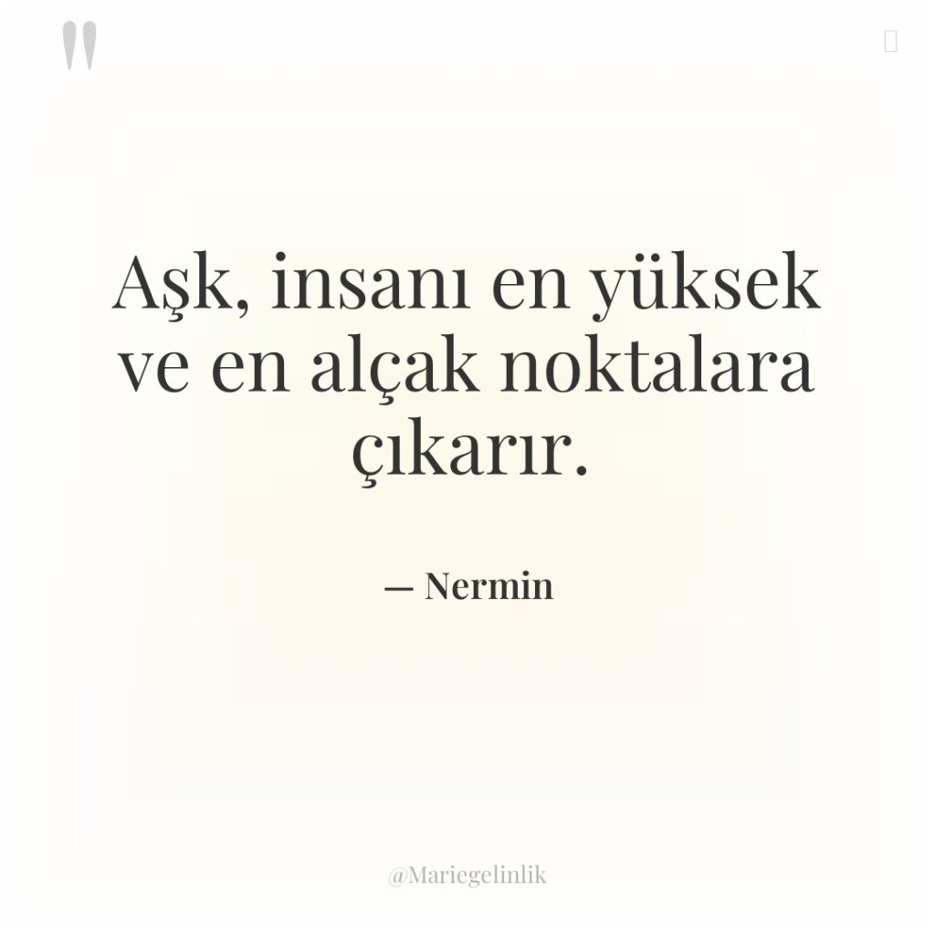Aşk, insanı en yüksek ve en alçak noktalara çıkarır.