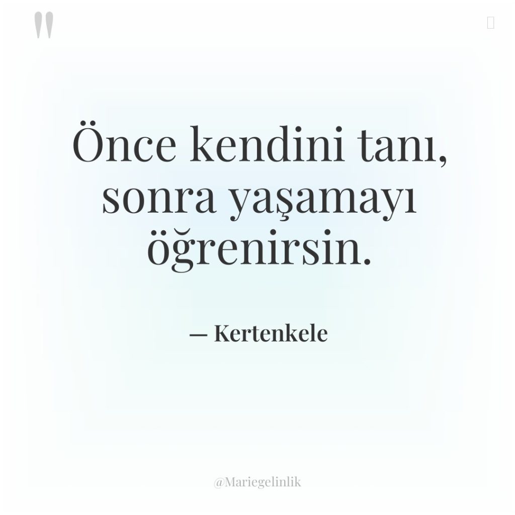 Önce kendini tanı, sonra yaşamayı öğrenirsin.