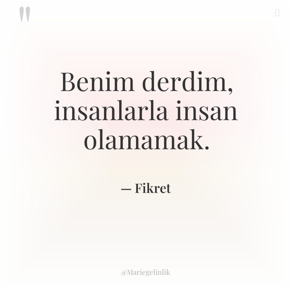 Benim derdim, insanlarla insan olamamak.