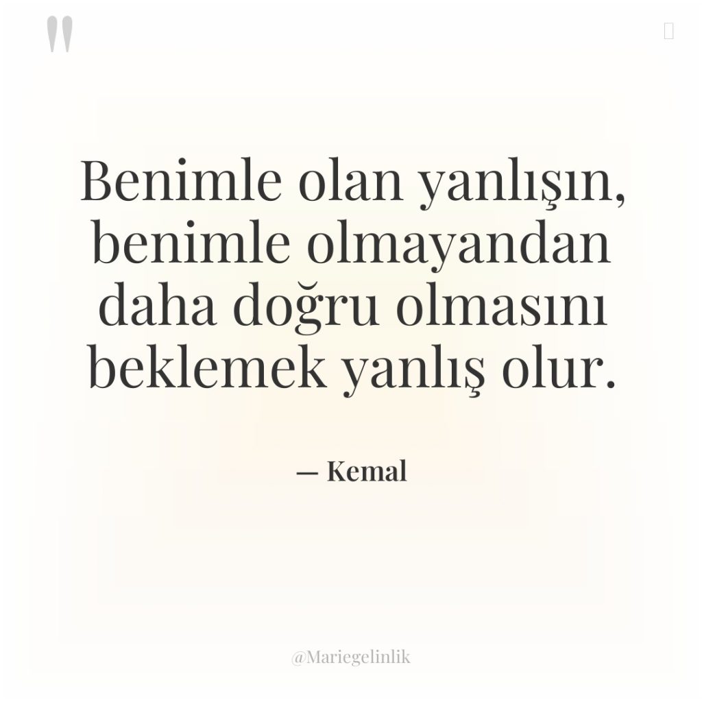 Benimle olan yanlışın, benimle olmayandan daha doğru olmasını beklemek yanlış…