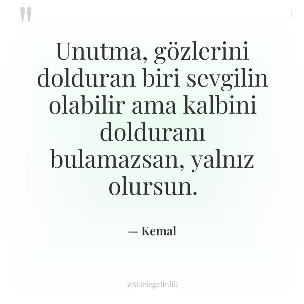 Unutma, gözlerini dolduran biri sevgilin olabilir ama kalbini dolduranı bulamazsan,…